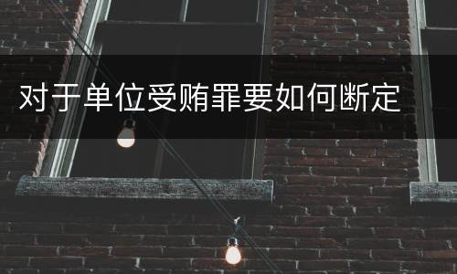 对于单位受贿罪要如何断定