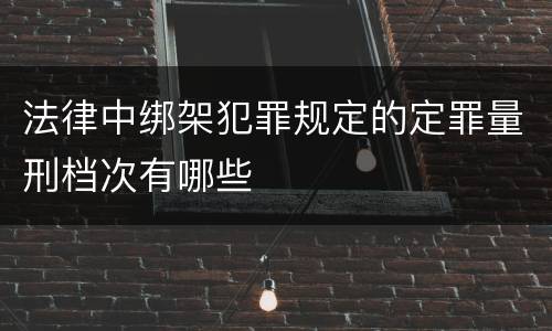 法律中绑架犯罪规定的定罪量刑档次有哪些