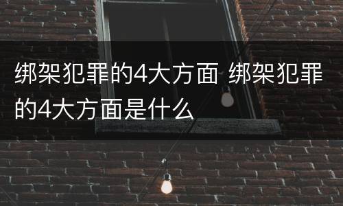 绑架犯罪的4大方面 绑架犯罪的4大方面是什么