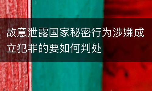 故意泄露国家秘密行为涉嫌成立犯罪的要如何判处