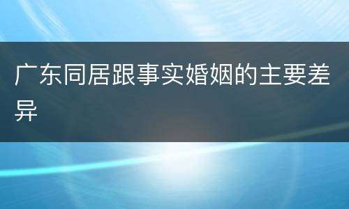广东同居跟事实婚姻的主要差异