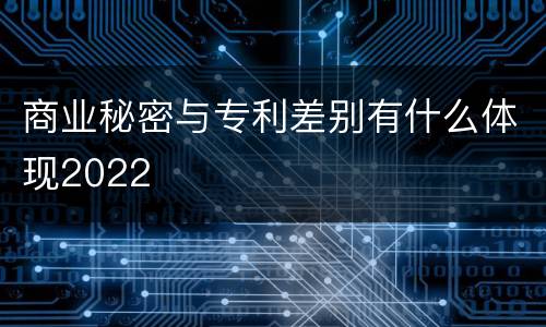 商业秘密与专利差别有什么体现2022