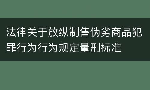法律关于放纵制售伪劣商品犯罪行为行为规定量刑标准