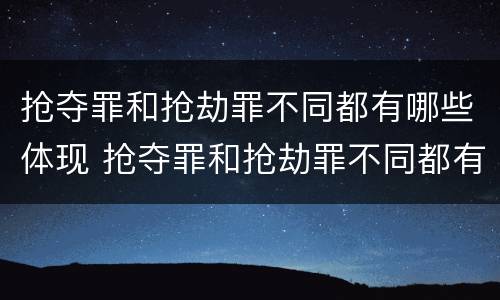 抢夺罪和抢劫罪不同都有哪些体现 抢夺罪和抢劫罪不同都有哪些体现呢