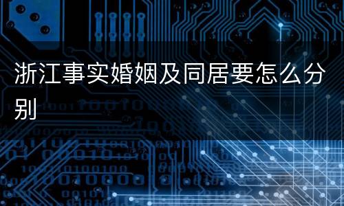 浙江事实婚姻及同居要怎么分别