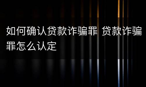 如何确认贷款诈骗罪 贷款诈骗罪怎么认定