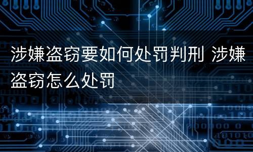 涉嫌盗窃要如何处罚判刑 涉嫌盗窃怎么处罚