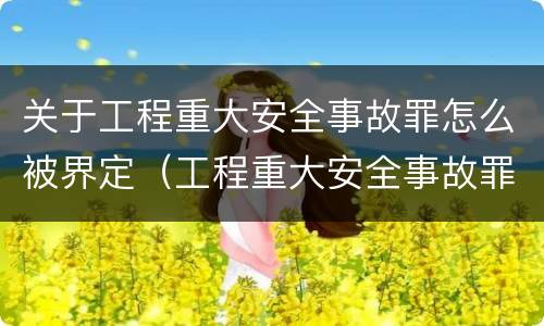 关于工程重大安全事故罪怎么被界定（工程重大安全事故罪构成要件）