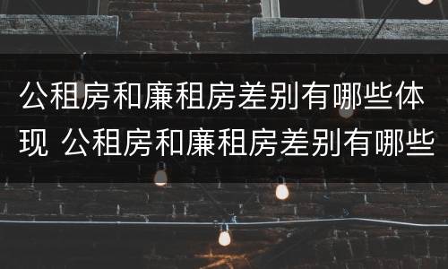 公租房和廉租房差别有哪些体现 公租房和廉租房差别有哪些体现在