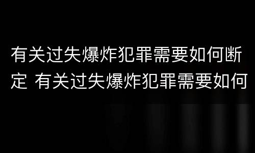 有关过失爆炸犯罪需要如何断定 有关过失爆炸犯罪需要如何断定罪名