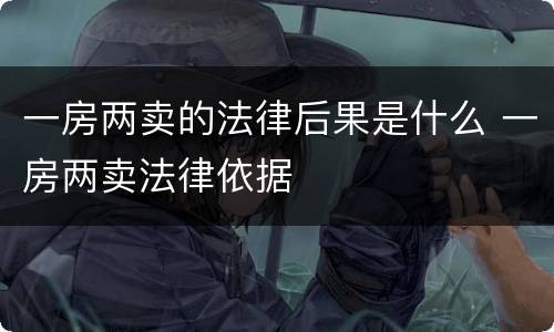 一房两卖的法律后果是什么 一房两卖法律依据