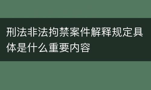 刑法非法拘禁案件解释规定具体是什么重要内容