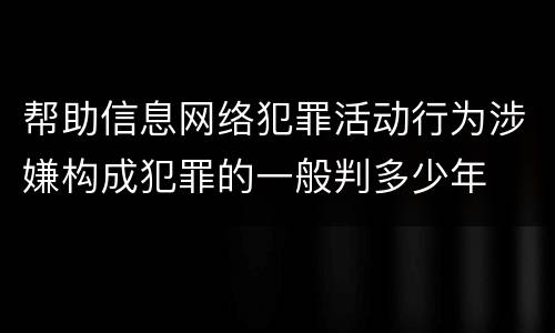 帮助信息网络犯罪活动行为涉嫌构成犯罪的一般判多少年