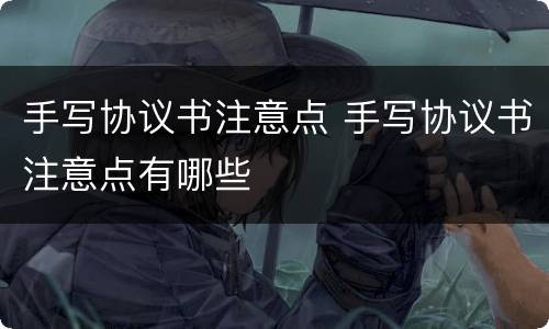 手写协议书注意点 手写协议书注意点有哪些