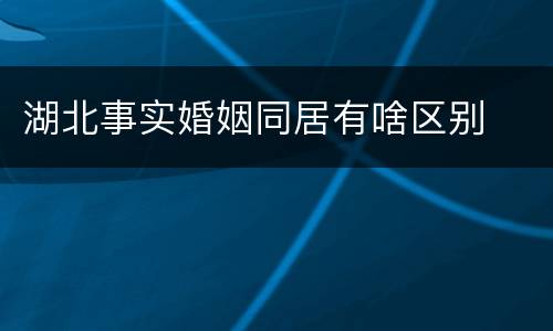 湖北事实婚姻同居有啥区别
