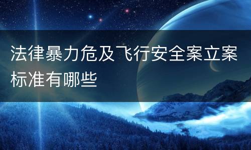 法律暴力危及飞行安全案立案标准有哪些