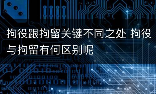 拘役跟拘留关键不同之处 拘役与拘留有何区别呢