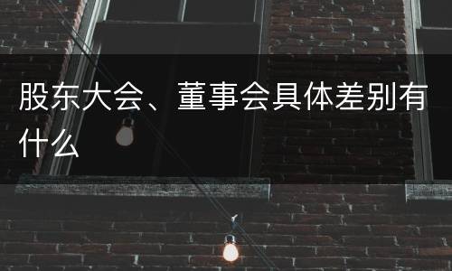 股东大会、董事会具体差别有什么