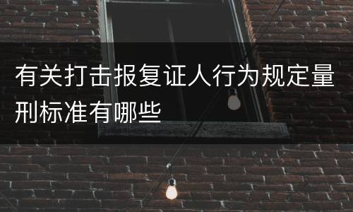 有关打击报复证人行为规定量刑标准有哪些