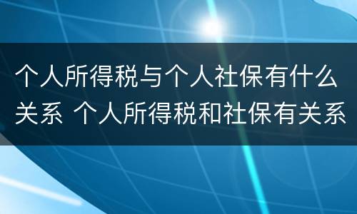 个人所得税与个人社保有什么关系 个人所得税和社保有关系吗