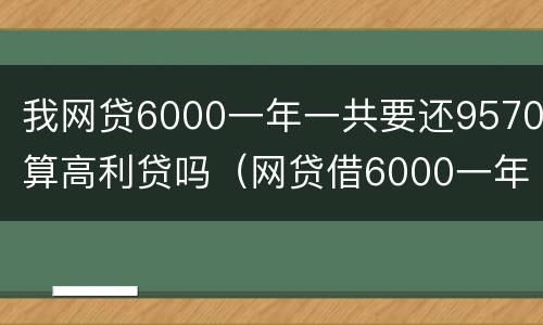 我网贷6000一年一共要还9570算高利贷吗（网贷借6000一年还8000多合法吗）