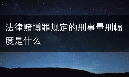 法律赌博罪规定的刑事量刑幅度是什么