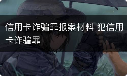 信用卡诈骗罪报案材料 犯信用卡诈骗罪