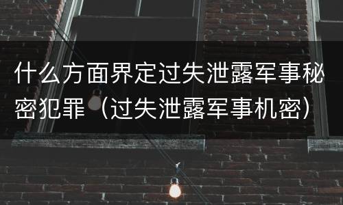 什么方面界定过失泄露军事秘密犯罪（过失泄露军事机密）