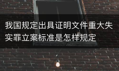 我国规定出具证明文件重大失实罪立案标准是怎样规定