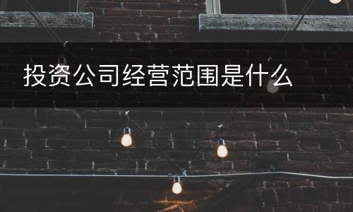  投资公司经营范围是什么