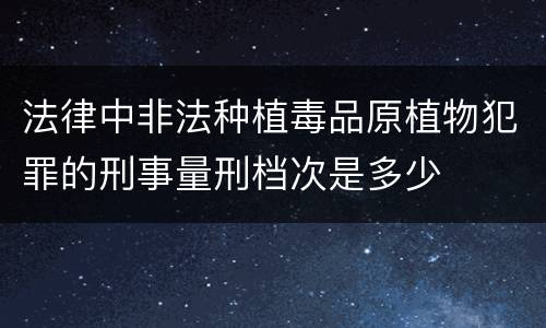 法律中非法种植毒品原植物犯罪的刑事量刑档次是多少