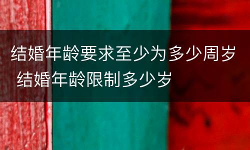 结婚年龄要求至少为多少周岁 结婚年龄限制多少岁