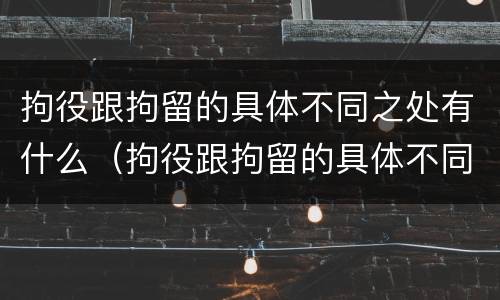 拘役跟拘留的具体不同之处有什么（拘役跟拘留的具体不同之处有什么关系）