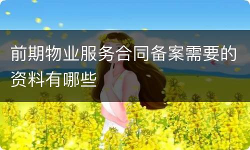 前期物业服务合同备案需要的资料有哪些