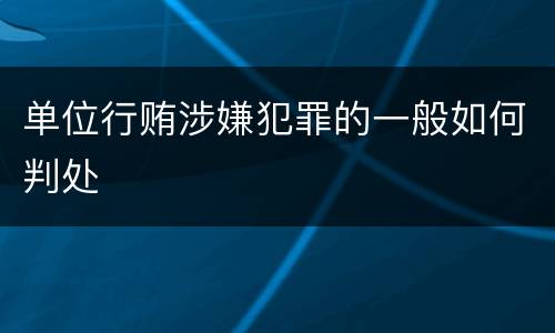 单位行贿涉嫌犯罪的一般如何判处