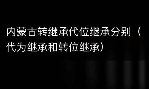 内蒙古转继承代位继承分别（代为继承和转位继承）