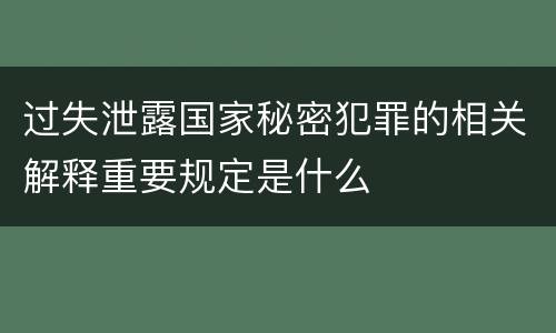 过失泄露国家秘密犯罪的相关解释重要规定是什么