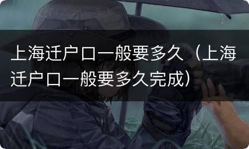 上海迁户口一般要多久（上海迁户口一般要多久完成）