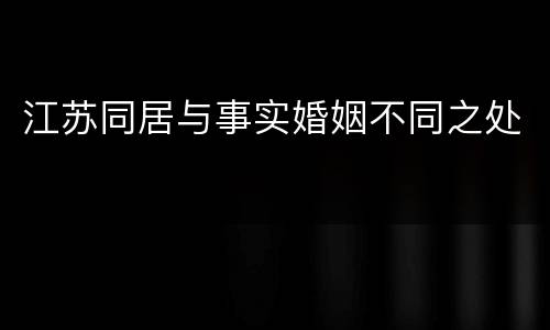 江苏同居与事实婚姻不同之处