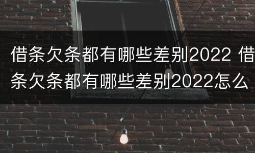 借条欠条都有哪些差别2022 借条欠条都有哪些差别2022怎么写