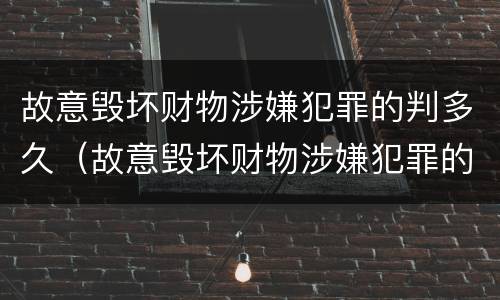 故意毁坏财物涉嫌犯罪的判多久（故意毁坏财物涉嫌犯罪的判多久呢）