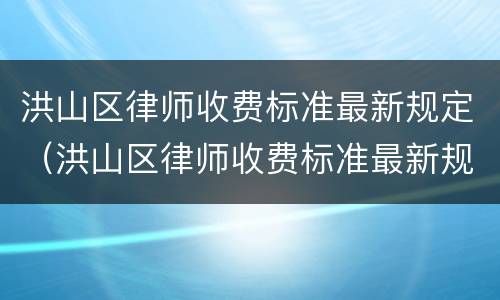 洪山区律师收费标准最新规定（洪山区律师收费标准最新规定电话）