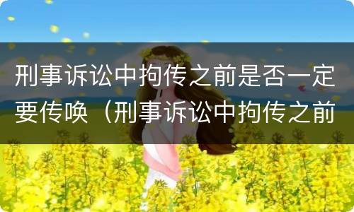 刑事诉讼中拘传之前是否一定要传唤（刑事诉讼中拘传之前是否一定要传唤人）
