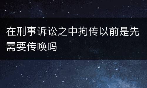 在刑事诉讼之中拘传以前是先需要传唤吗