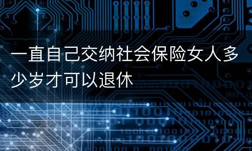 一直自己交纳社会保险女人多少岁才可以退休