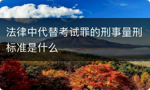 法律中代替考试罪的刑事量刑标准是什么