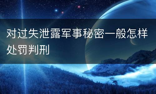 对过失泄露军事秘密一般怎样处罚判刑