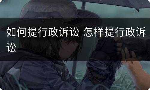 如何提行政诉讼 怎样提行政诉讼