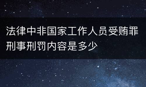 法律中非国家工作人员受贿罪刑事刑罚内容是多少