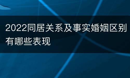 2022同居关系及事实婚姻区别有哪些表现
